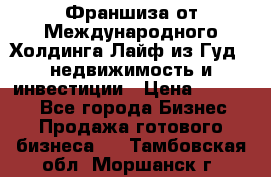 Франшиза от Международного Холдинга Лайф из Гуд - недвижимость и инвестиции › Цена ­ 82 000 - Все города Бизнес » Продажа готового бизнеса   . Тамбовская обл.,Моршанск г.